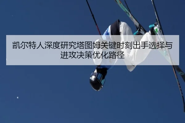 凯尔特人深度研究塔图姆关键时刻出手选择与进攻决策优化路径