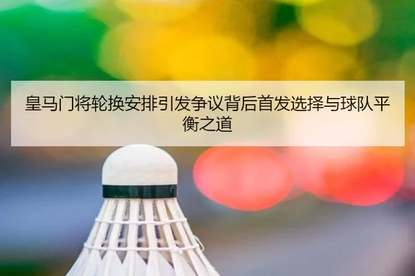 皇马门将轮换安排引发争议背后首发选择与球队平衡之道